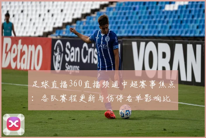 足球直播360直播频道中超赛事焦点：各队赛程更新与伤停名单影响比赛进程