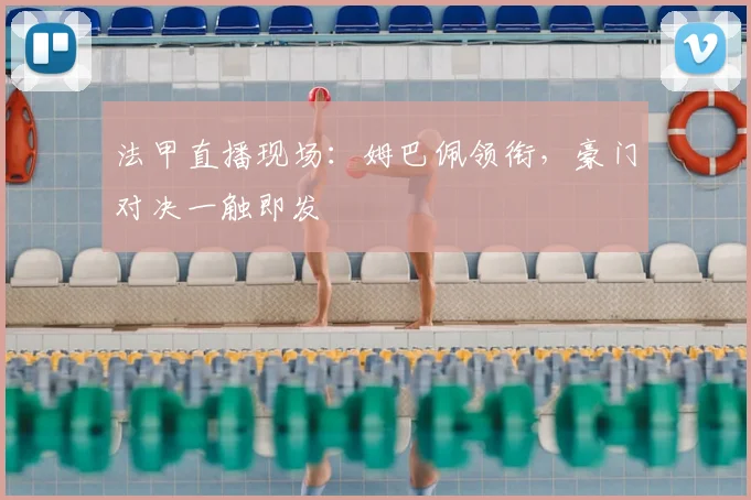 法甲直播现场：姆巴佩领衔，豪门对决一触即发