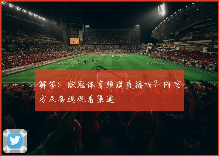 解答：欧冠体育频道直播吗？附官方及备选观看渠道