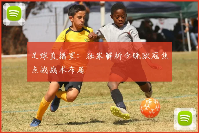 足球直播室：独家解析今晚欧冠焦点战战术布局