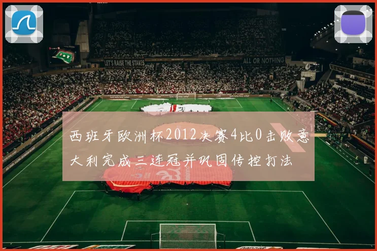 西班牙欧洲杯2012决赛4比0击败意大利完成三连冠并巩固传控打法