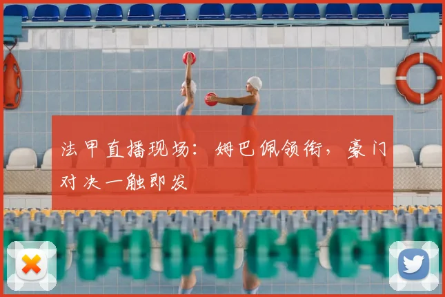 法甲直播现场：姆巴佩领衔，豪门对决一触即发