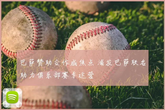 巴萨赞助合作成焦点 浦发巴萨联名助力俱乐部赛季运营