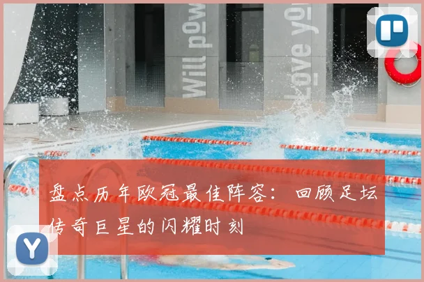 盘点历年欧冠最佳阵容：回顾足坛传奇巨星的闪耀时刻