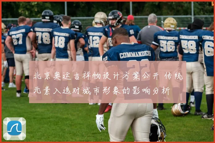 北京奥运吉祥物设计方案公开 传统元素入选对城市形象的影响分析