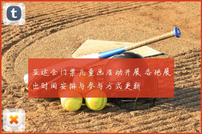 亚运会门票儿童画活动开展 各地展出时间安排与参与方式更新