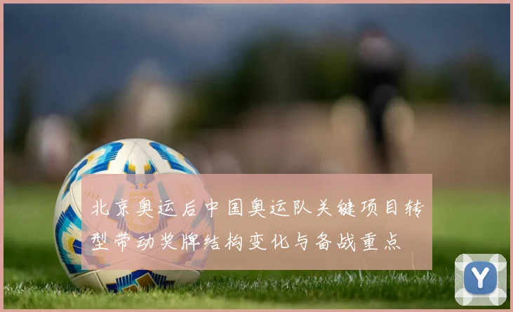 北京奥运后中国奥运队关键项目转型带动奖牌结构变化与备战重点